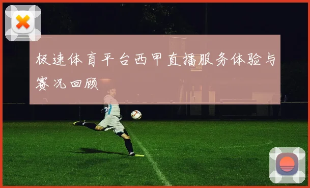 极速体育平台西甲直播服务体验与赛况回顾