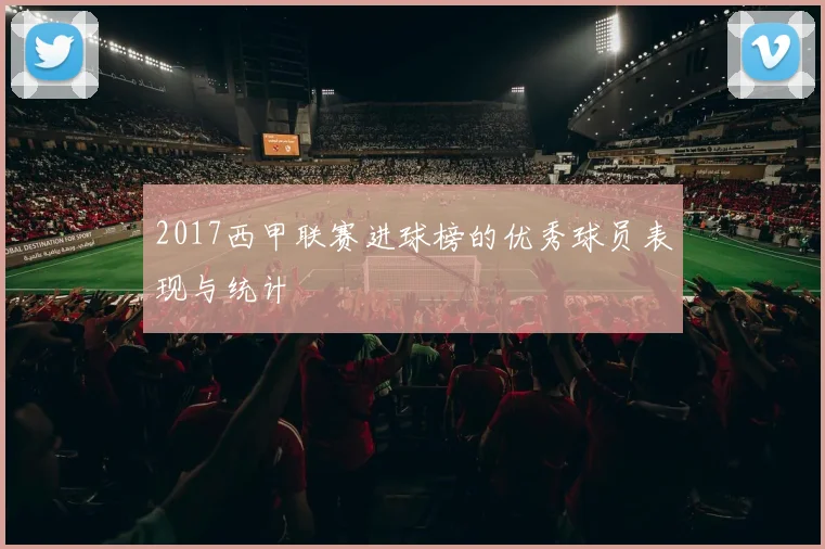 2017西甲联赛进球榜的优秀球员表现与统计