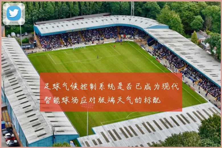 足球气候控制系统是否已成为现代智能球场应对极端天气的标配