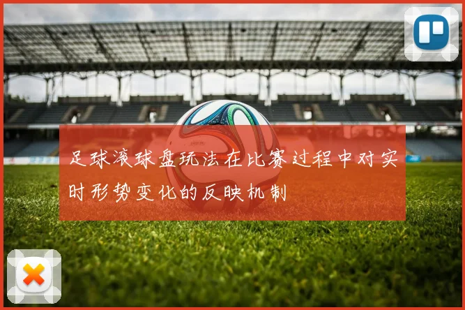 足球滚球盘玩法在比赛过程中对实时形势变化的反映机制