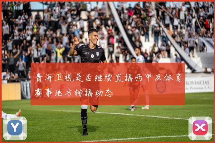 青海卫视是否继续直播西甲及体育赛事地方转播动态