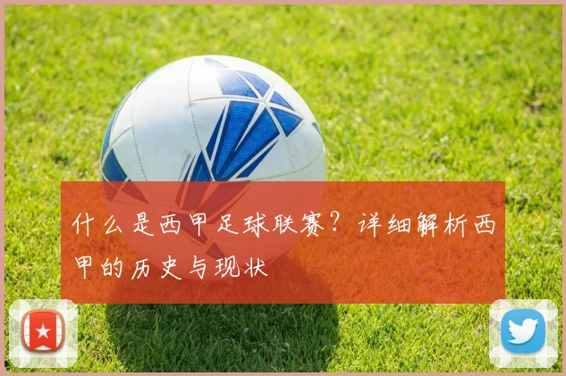 什么是西甲足球联赛？详细解析西甲的历史与现状